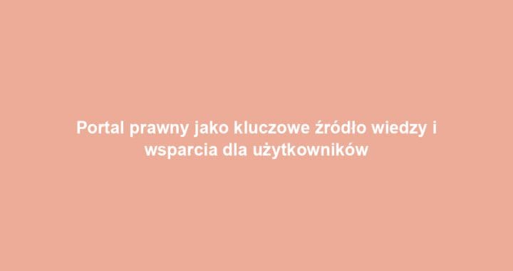 Portal prawny jako kluczowe źródło wiedzy i wsparcia dla użytkowników
