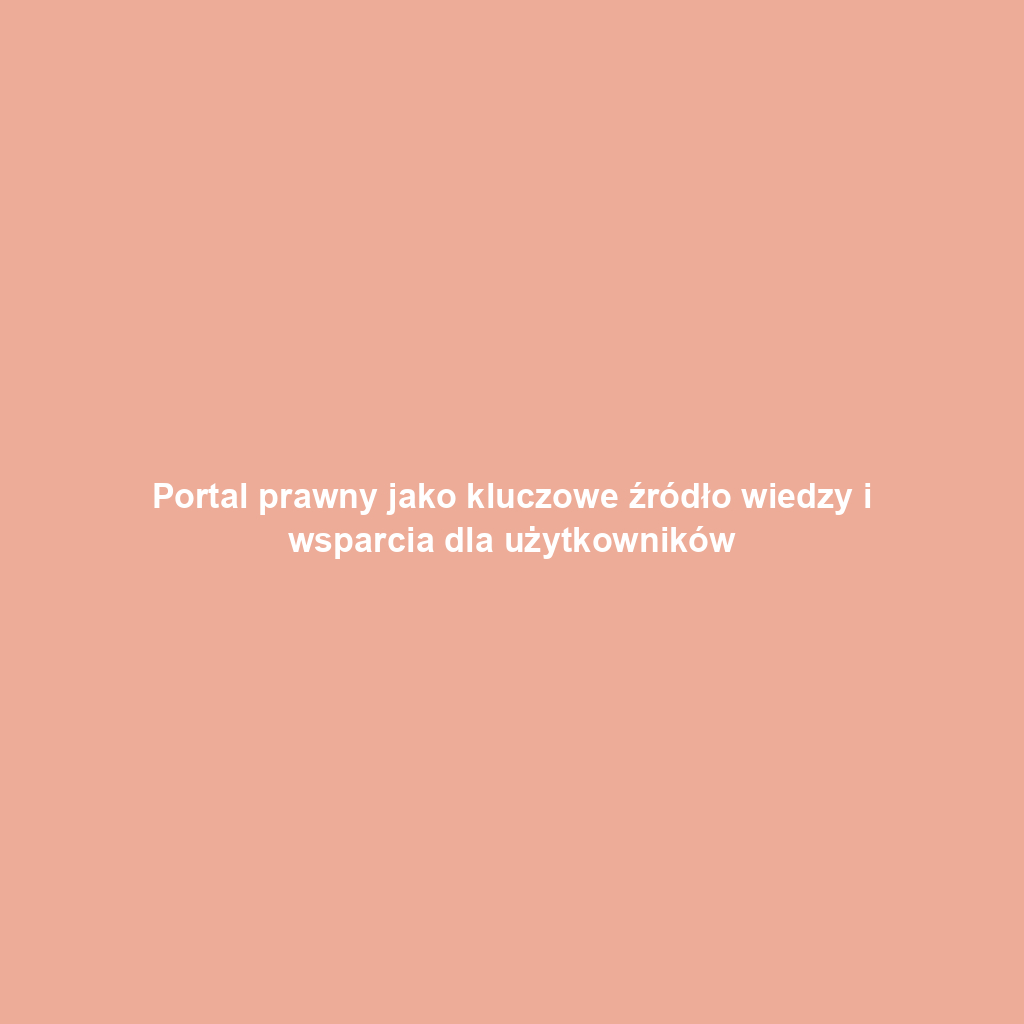 Portal prawny jako kluczowe źródło wiedzy i wsparcia dla użytkowników