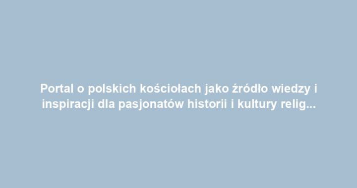 Portal o polskich kościołach jako źródło wiedzy i inspiracji dla pasjonatów historii i kultury religijnej