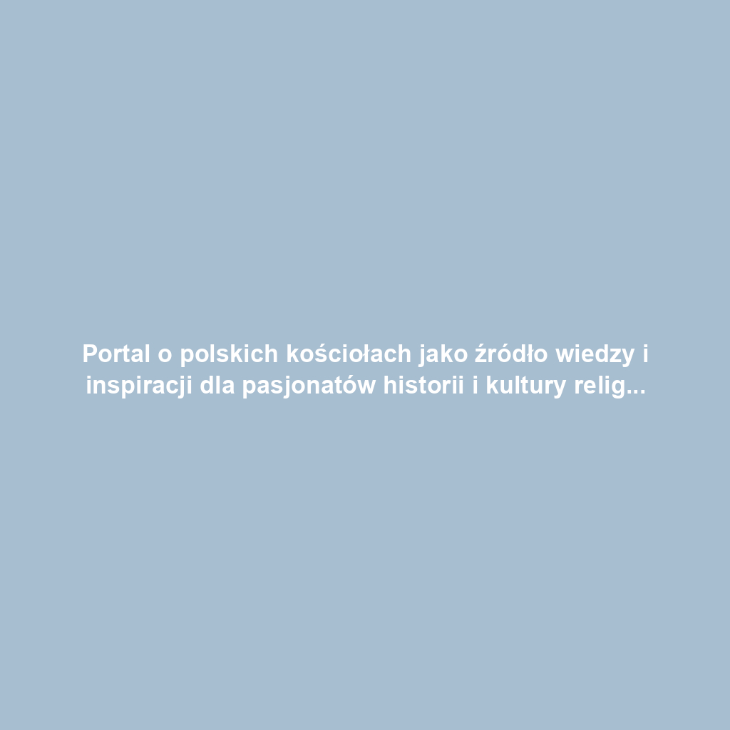 Portal o polskich kościołach jako źródło wiedzy i inspiracji dla pasjonatów historii i kultury religijnej
