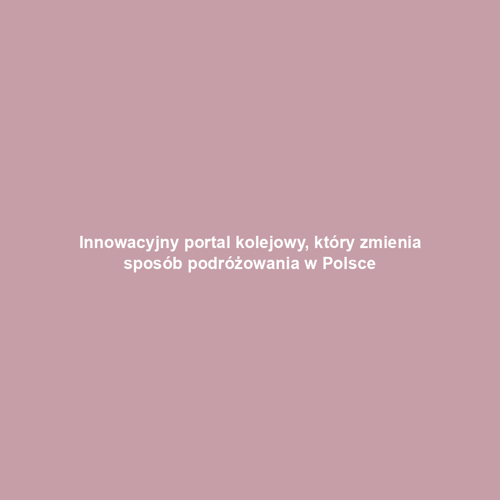 Innowacyjny portal kolejowy, który zmienia sposób podróżowania w Polsce