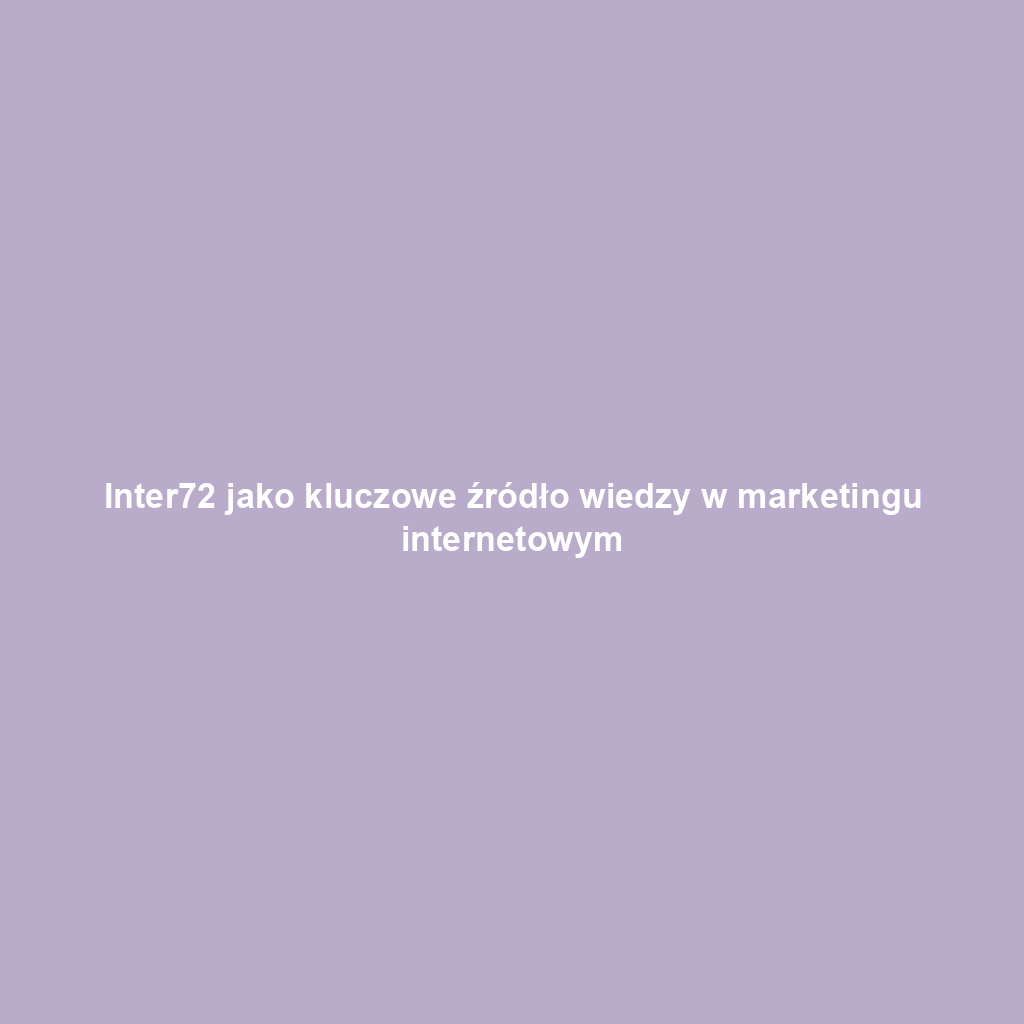 Inter72 jako kluczowe źródło wiedzy w marketingu internetowym