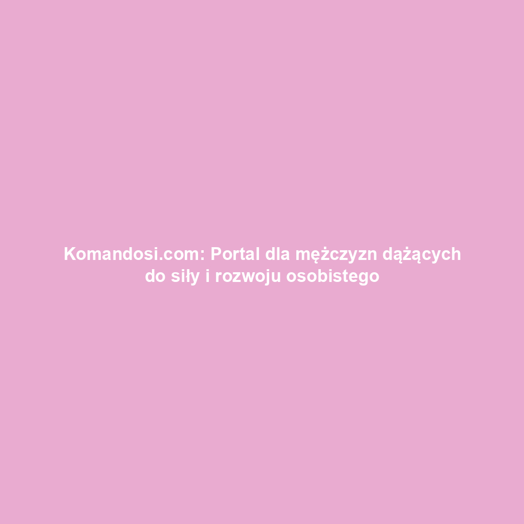 Komandosi.com: Portal dla mężczyzn dążących do siły i rozwoju osobistego