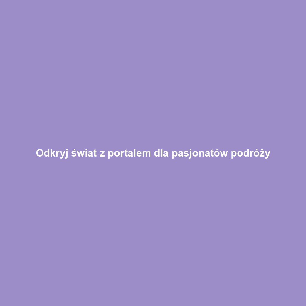 Odkryj świat z portalem dla pasjonatów podróży