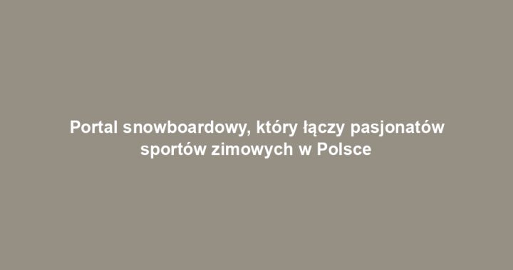 Portal snowboardowy, który łączy pasjonatów sportów zimowych w Polsce