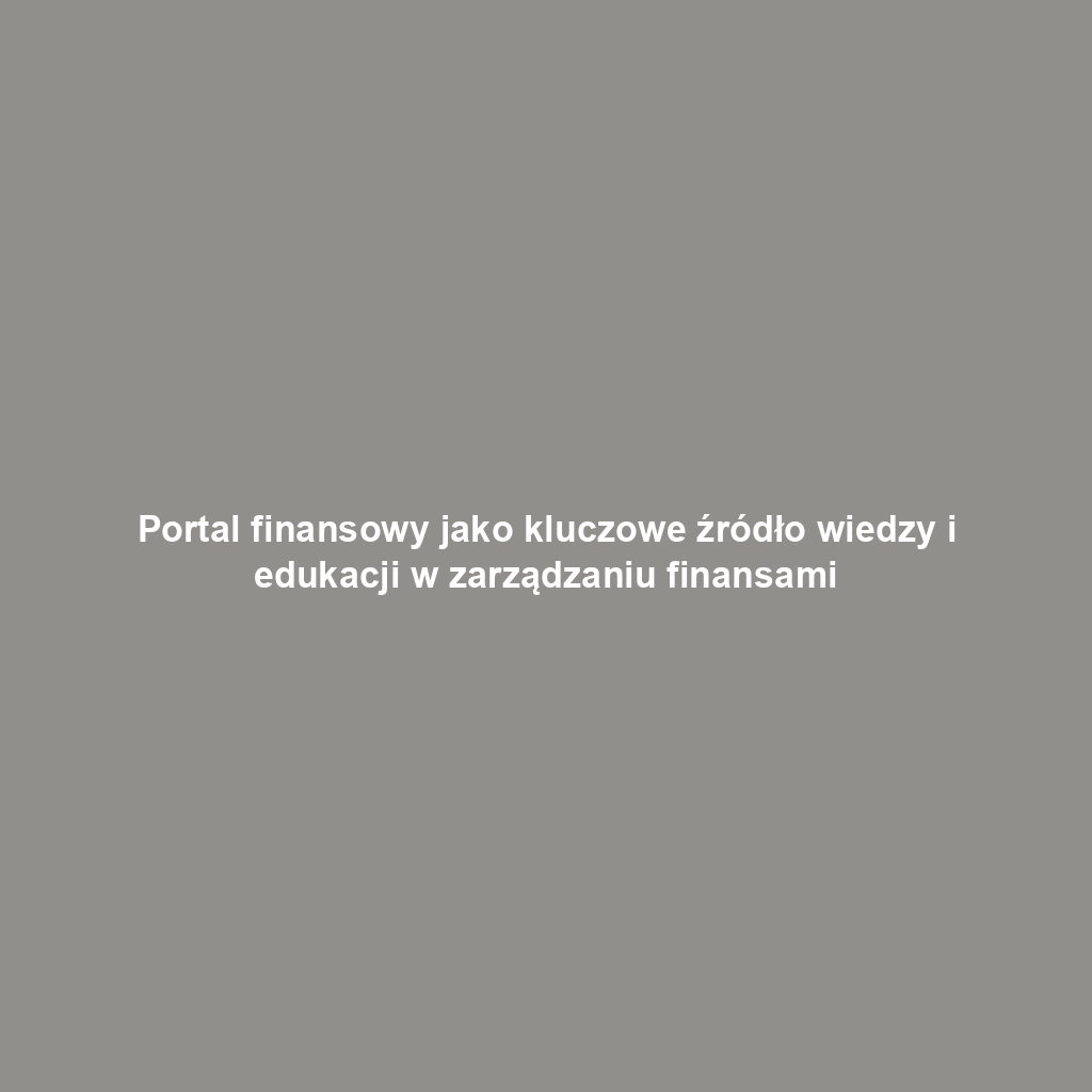 Portal finansowy jako kluczowe źródło wiedzy i edukacji w zarządzaniu finansami