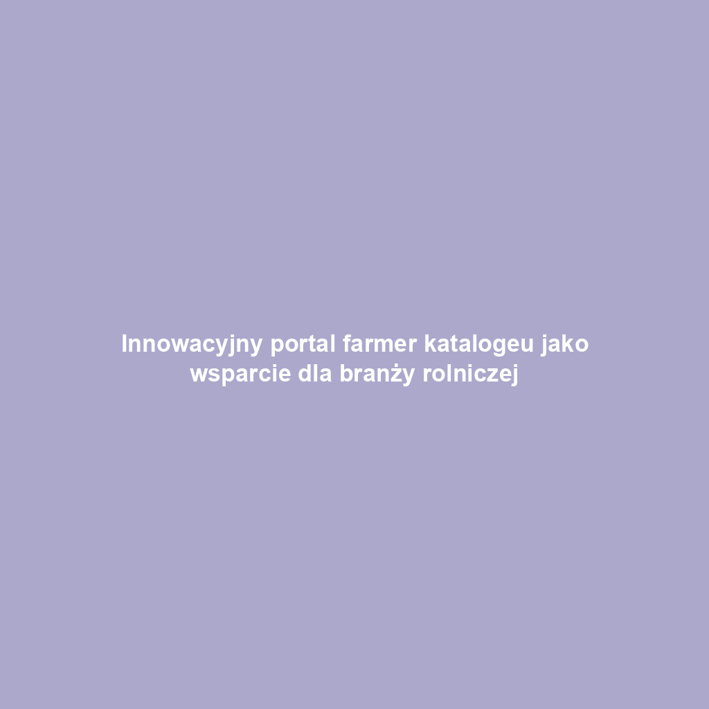 Innowacyjny portal farmer katalogeu jako wsparcie dla branży rolniczej