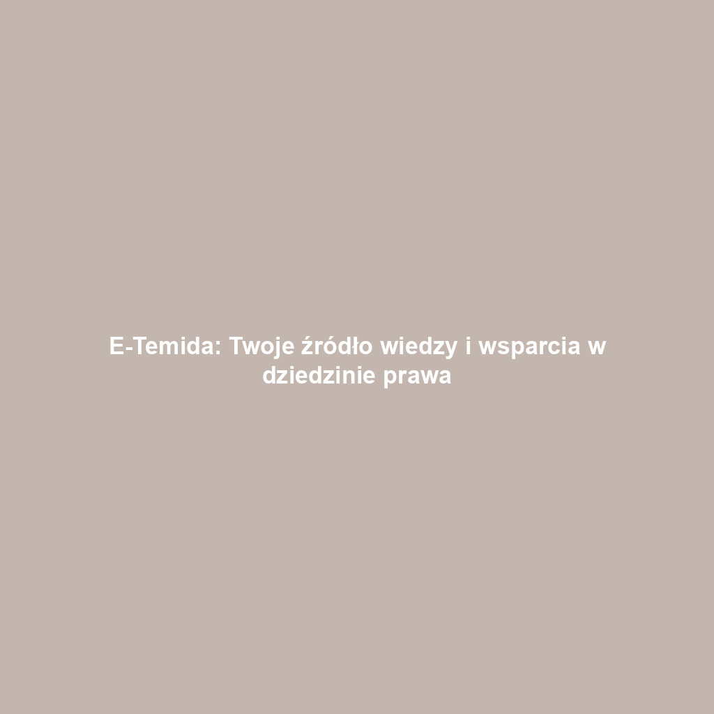 E-Temida: Twoje źródło wiedzy i wsparcia w dziedzinie prawa