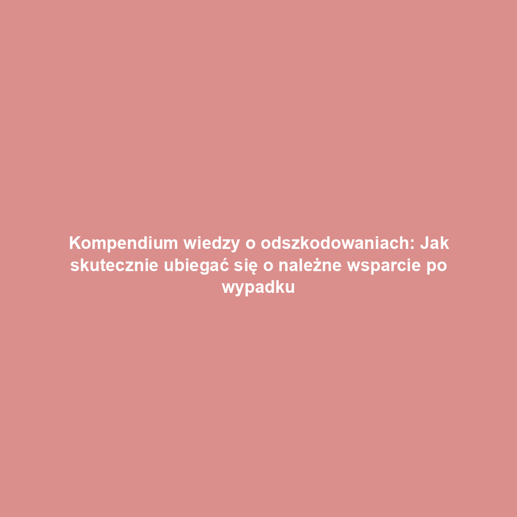 Kompendium wiedzy o odszkodowaniach: Jak skutecznie ubiegać się o należne wsparcie po wypadku