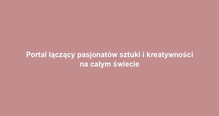 Portal łączący pasjonatów sztuki i kreatywności na całym świecie