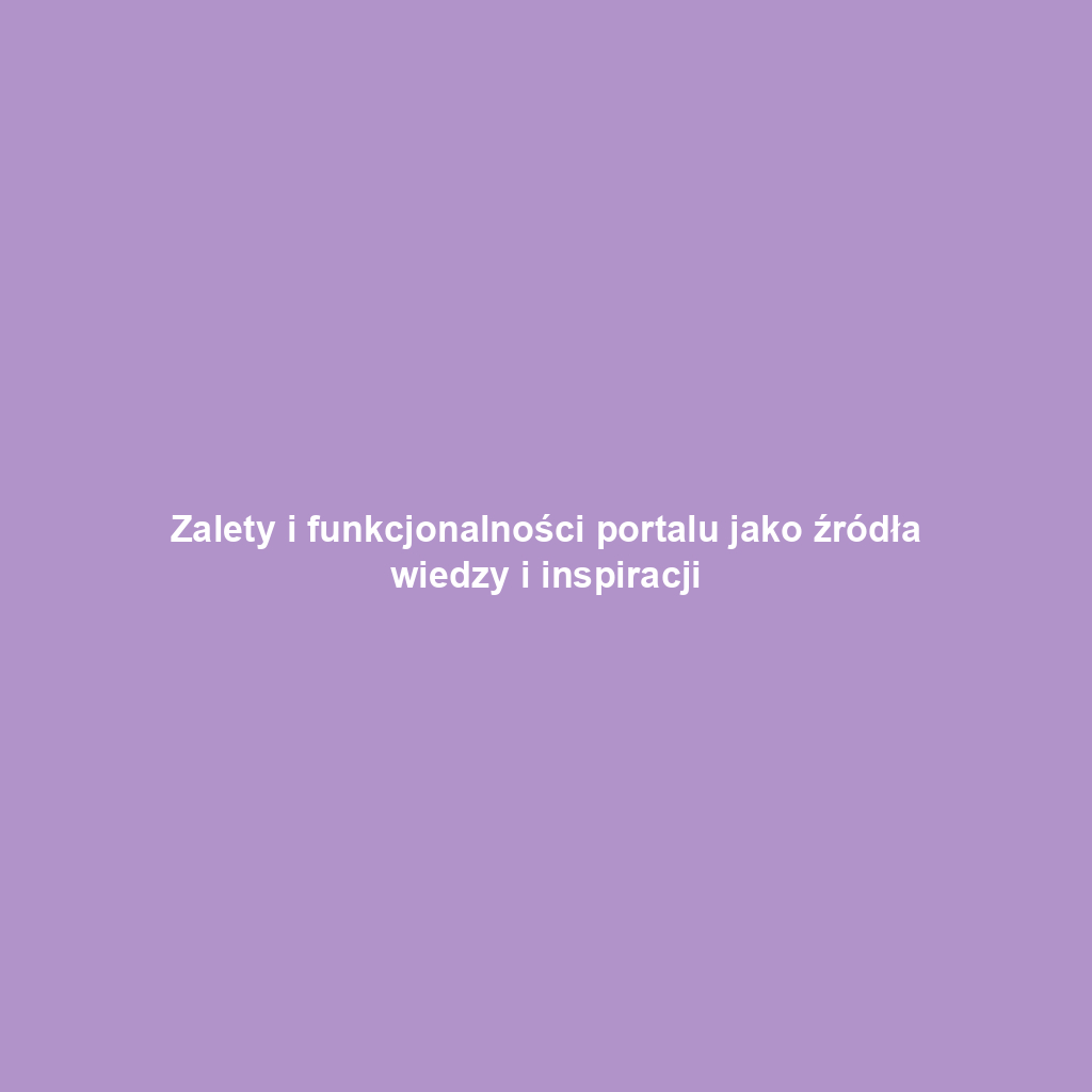 Zalety i funkcjonalności portalu jako źródła wiedzy i inspiracji