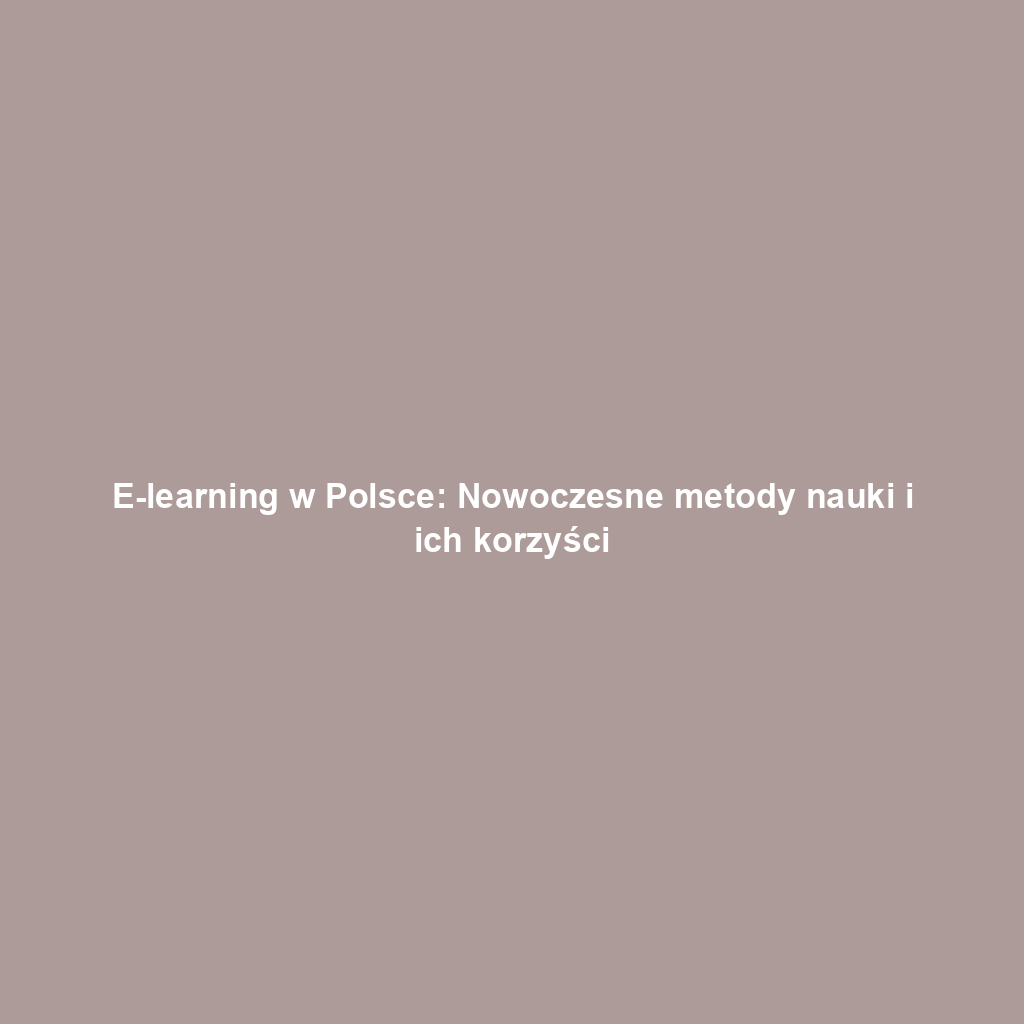 E-learning w Polsce: Nowoczesne metody nauki i ich korzyści