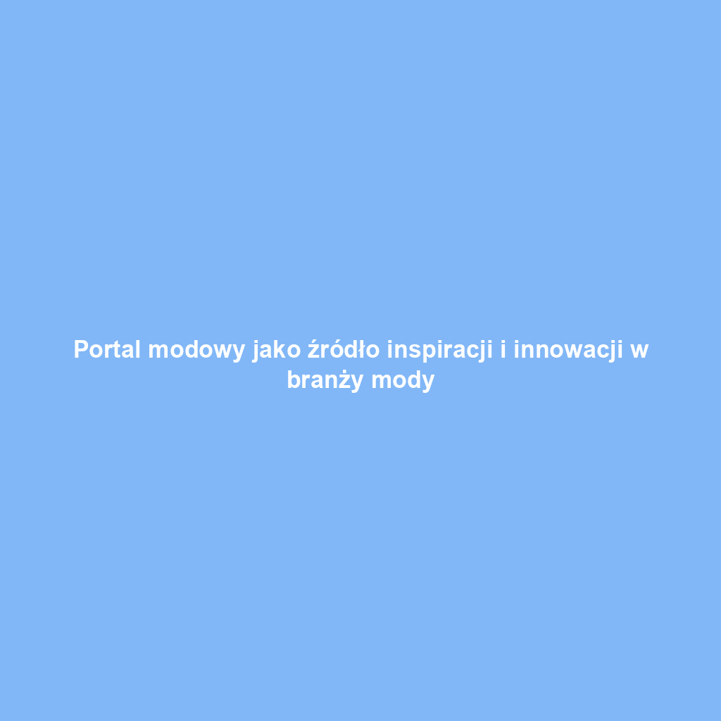Portal modowy jako źródło inspiracji i innowacji w branży mody