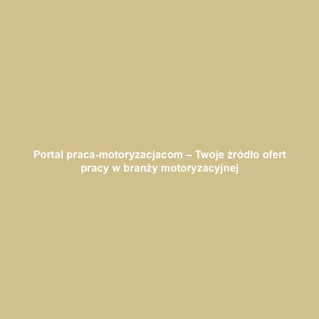 Portal praca-motoryzacjacom – Twoje źródło ofert pracy w branży motoryzacyjnej