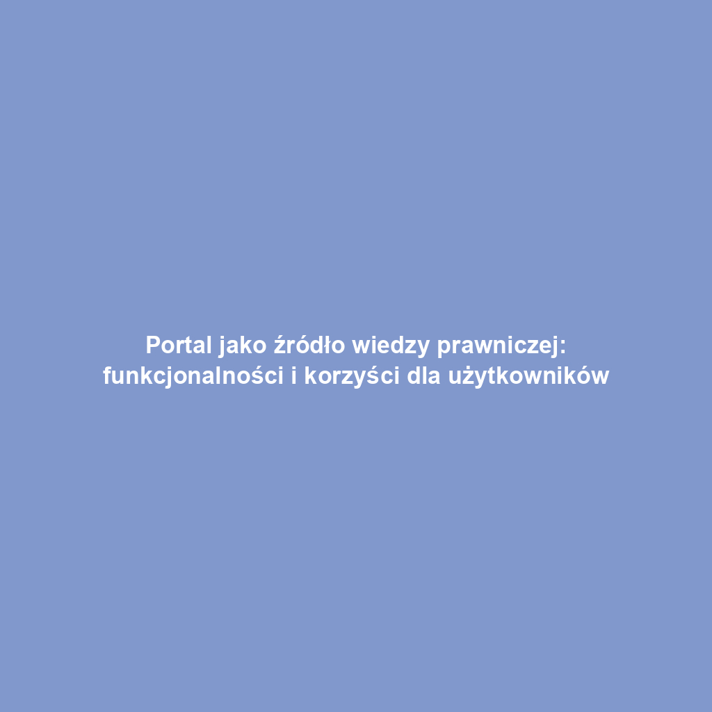Portal jako źródło wiedzy prawniczej: funkcjonalności i korzyści dla użytkowników