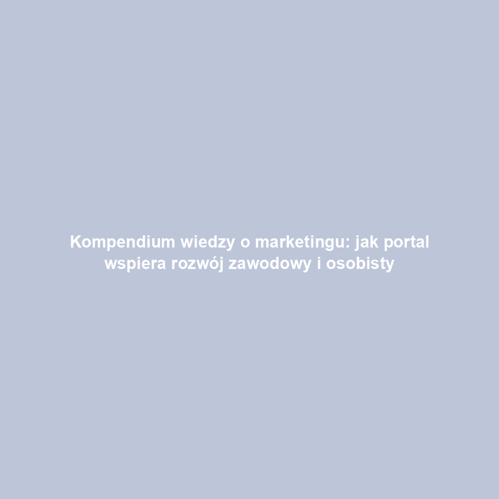 Kompendium wiedzy o marketingu: jak portal wspiera rozwój zawodowy i osobisty