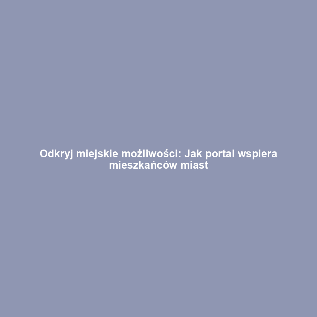Odkryj miejskie możliwości: Jak portal wspiera mieszkańców miast