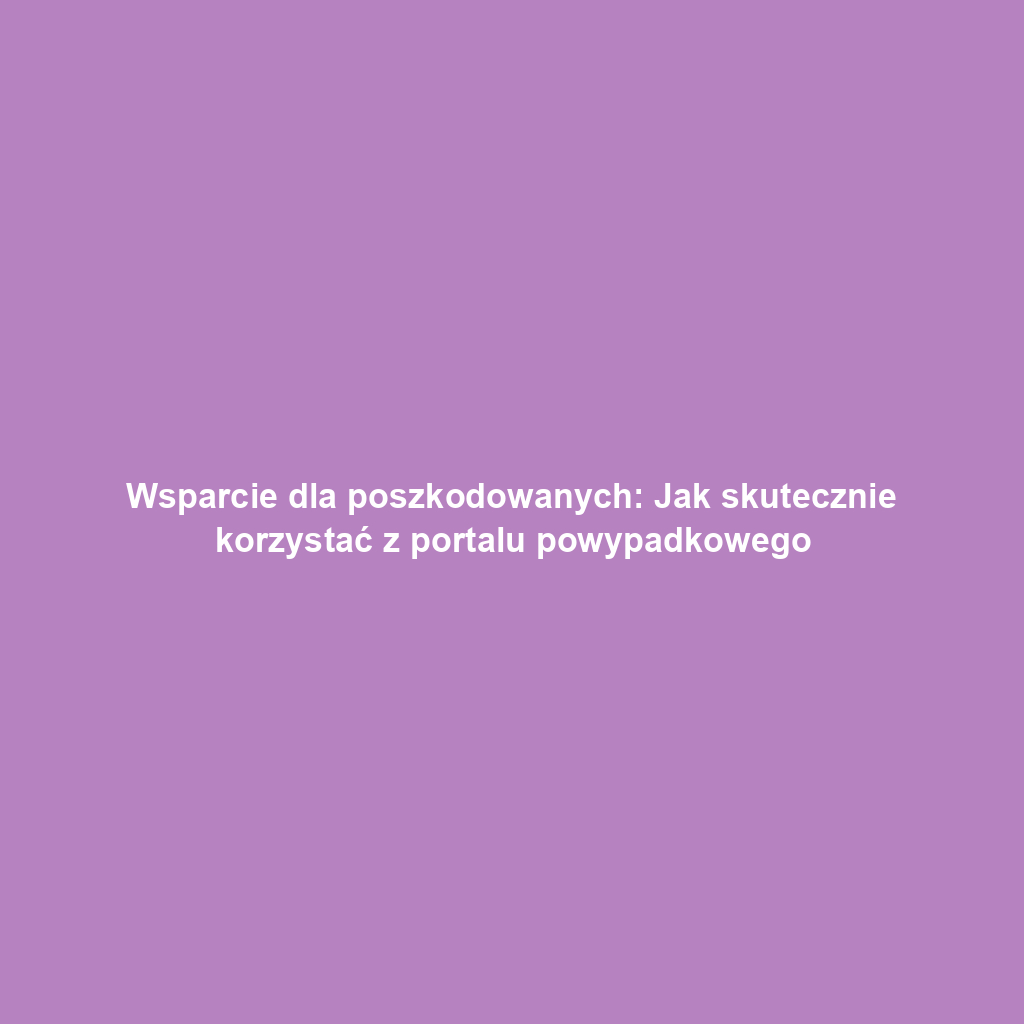 Wsparcie dla poszkodowanych: Jak skutecznie korzystać z portalu powypadkowego