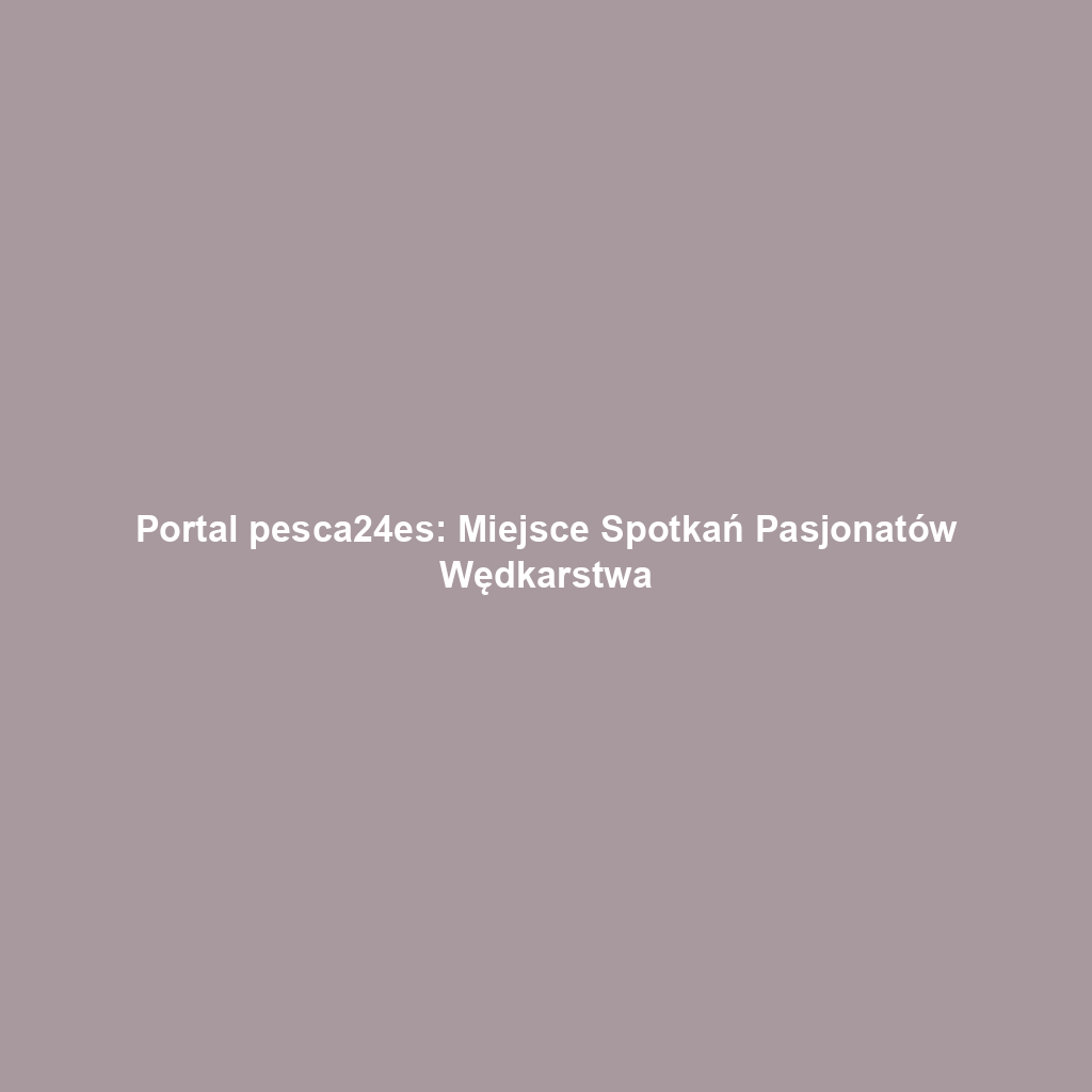 Portal pesca24es: Miejsce Spotkań Pasjonatów Wędkarstwa
