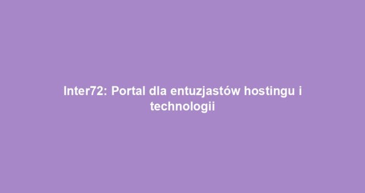 Inter72: Portal dla entuzjastów hostingu i technologii