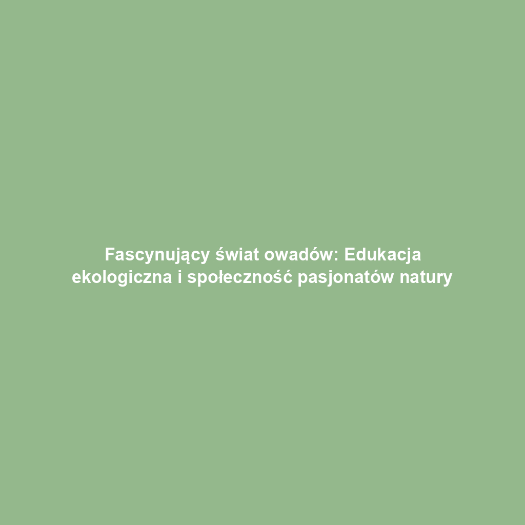 Fascynujący świat owadów: Edukacja ekologiczna i społeczność pasjonatów natury