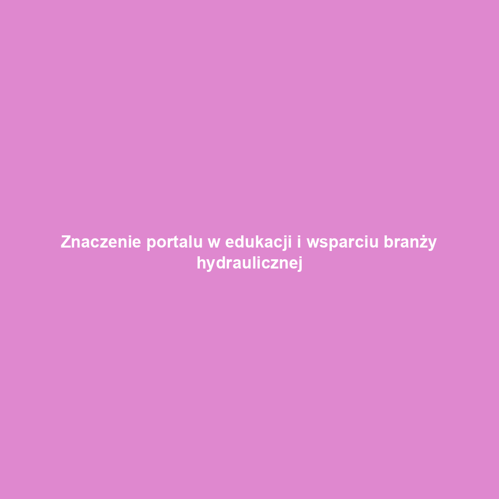 Znaczenie portalu w edukacji i wsparciu branży hydraulicznej