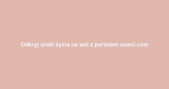 Odkryj uroki życia na wsi z portalem zewsi.com