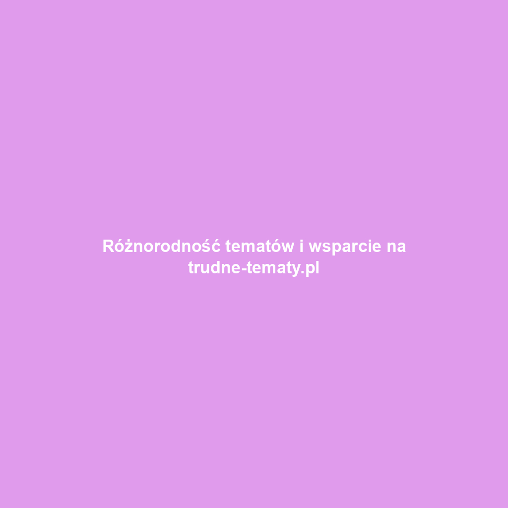 Różnorodność tematów i wsparcie na trudne-tematy.pl