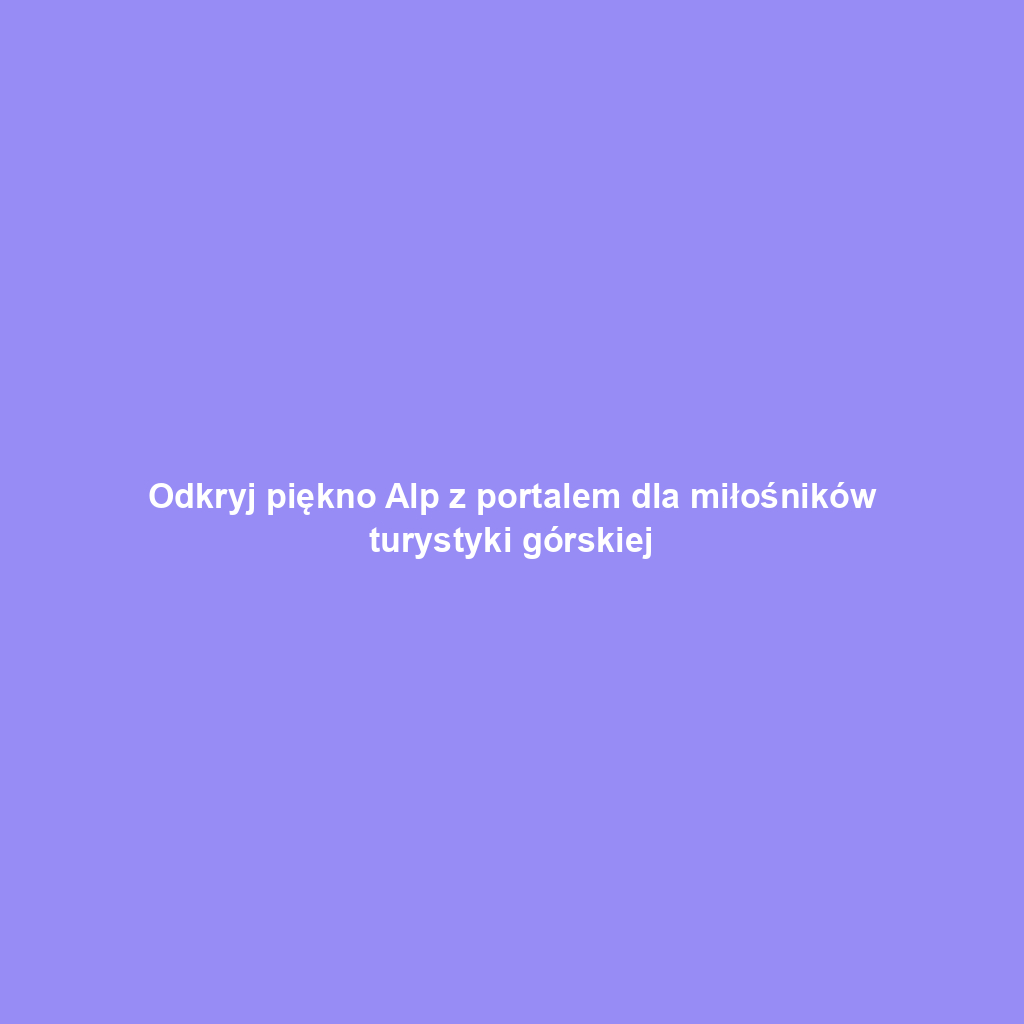 Odkryj piękno Alp z portalem dla miłośników turystyki górskiej