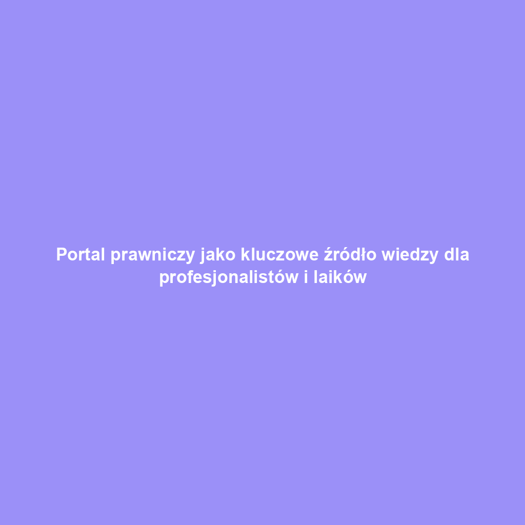 Portal prawniczy jako kluczowe źródło wiedzy dla profesjonalistów i laików