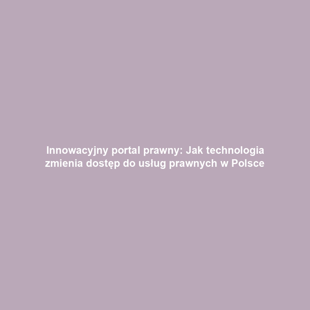 Innowacyjny portal prawny: Jak technologia zmienia dostęp do usług prawnych w Polsce