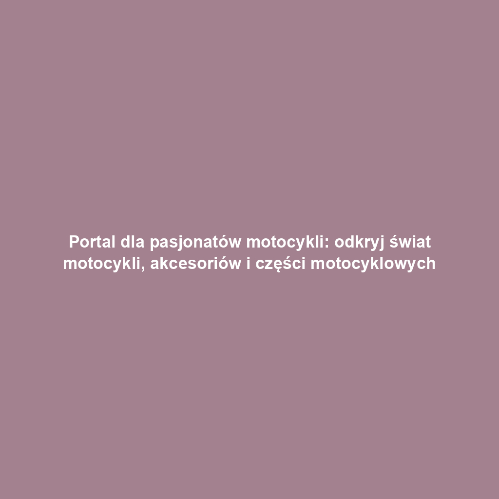 Portal dla pasjonatów motocykli: odkryj świat motocykli, akcesoriów i części motocyklowych