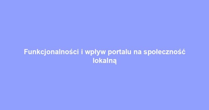 Funkcjonalności i wpływ portalu na społeczność lokalną