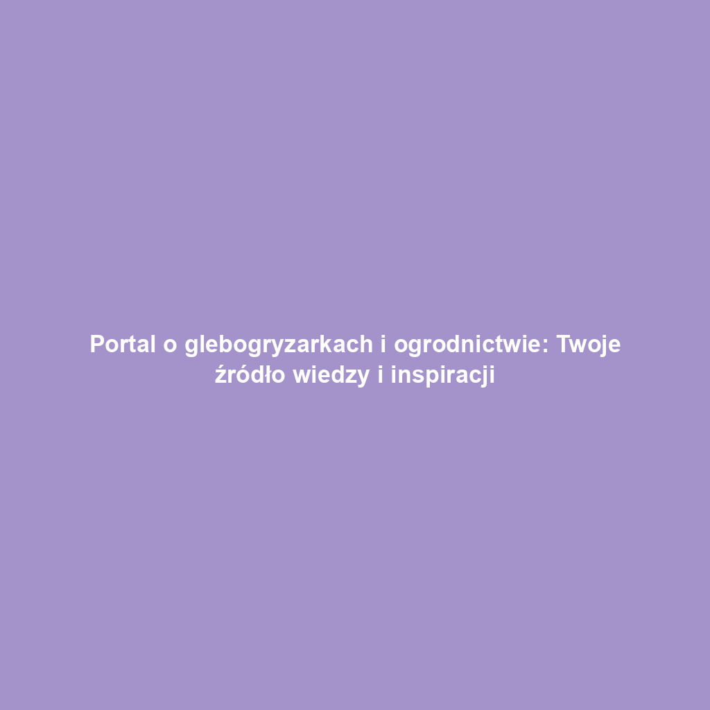 Portal o glebogryzarkach i ogrodnictwie: Twoje źródło wiedzy i inspiracji