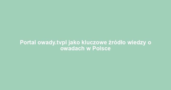 Portal owady.tvpl jako kluczowe źródło wiedzy o owadach w Polsce