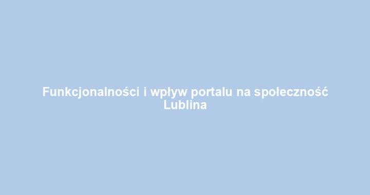Funkcjonalności i wpływ portalu na społeczność Lublina