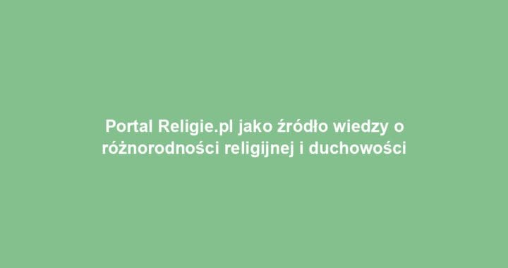 Portal Religie.pl jako źródło wiedzy o różnorodności religijnej i duchowości