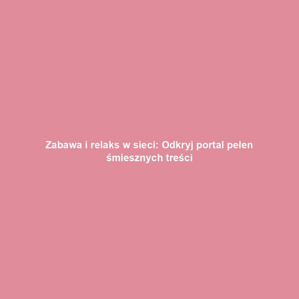 Zabawa i relaks w sieci: Odkryj portal pełen śmiesznych treści