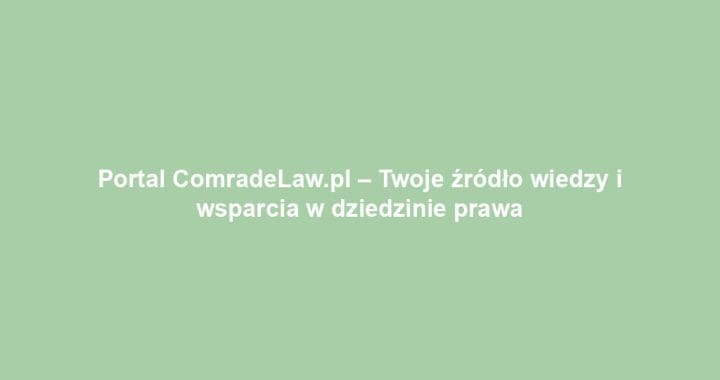 Portal ComradeLaw.pl – Twoje źródło wiedzy i wsparcia w dziedzinie prawa