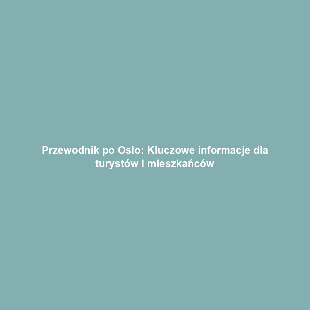 Przewodnik po Oslo: Kluczowe informacje dla turystów i mieszkańców