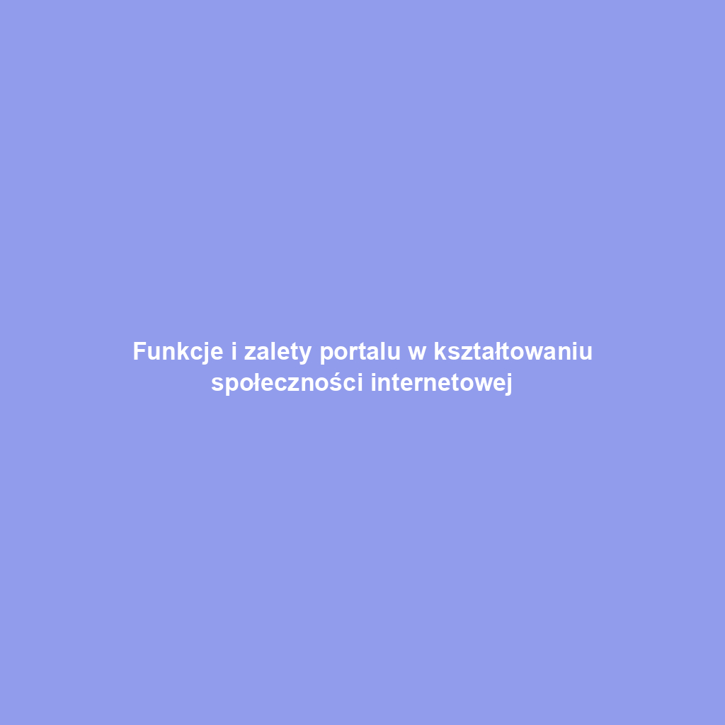 Funkcje i zalety portalu w kształtowaniu społeczności internetowej