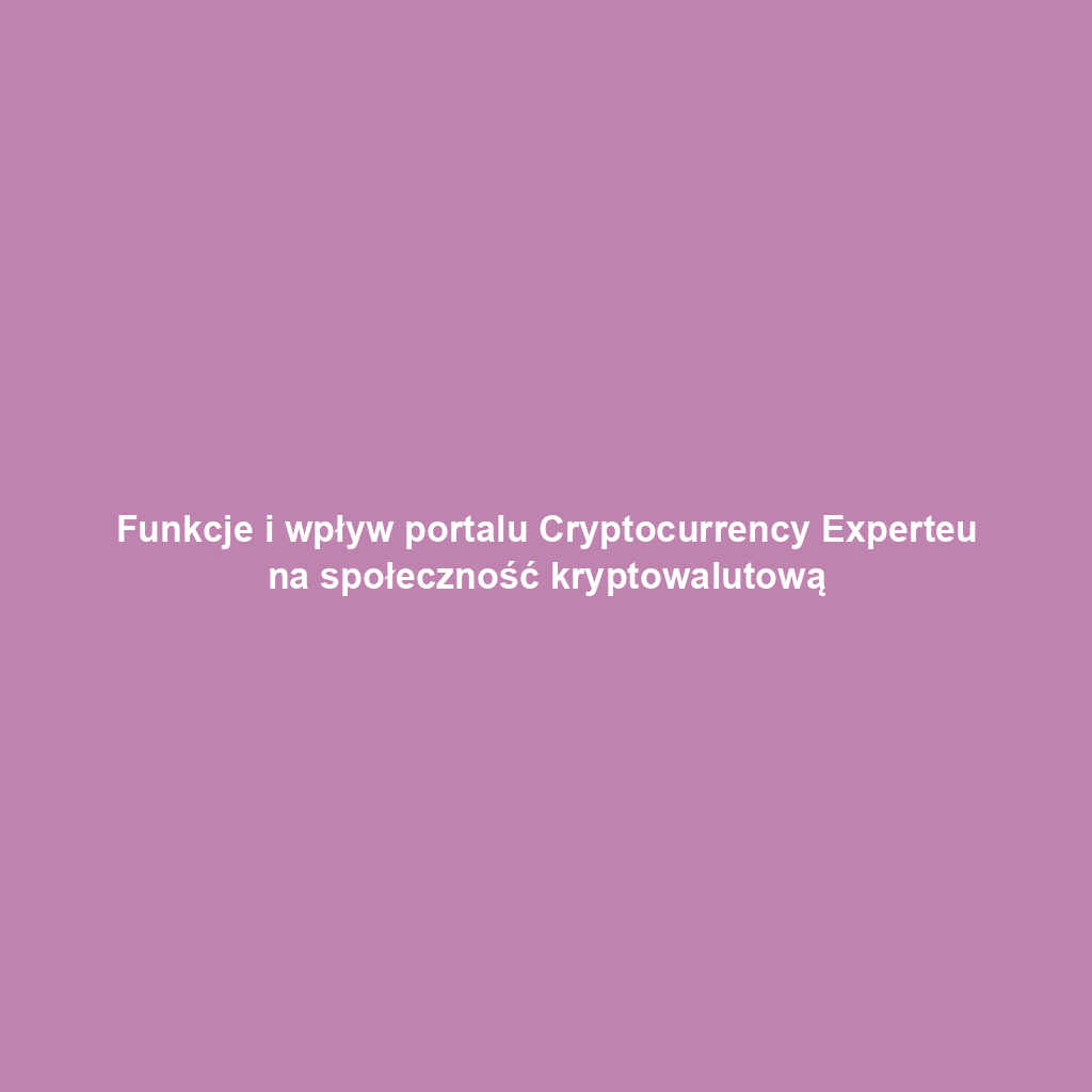 Funkcje i wpływ portalu Cryptocurrency Experteu na społeczność kryptowalutową