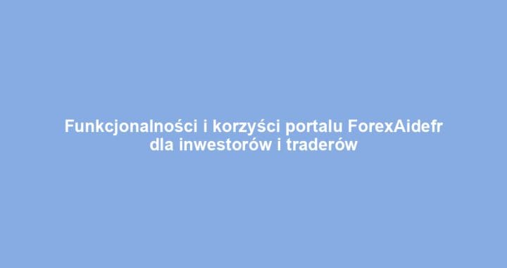 Funkcjonalności i korzyści portalu ForexAidefr dla inwestorów i traderów