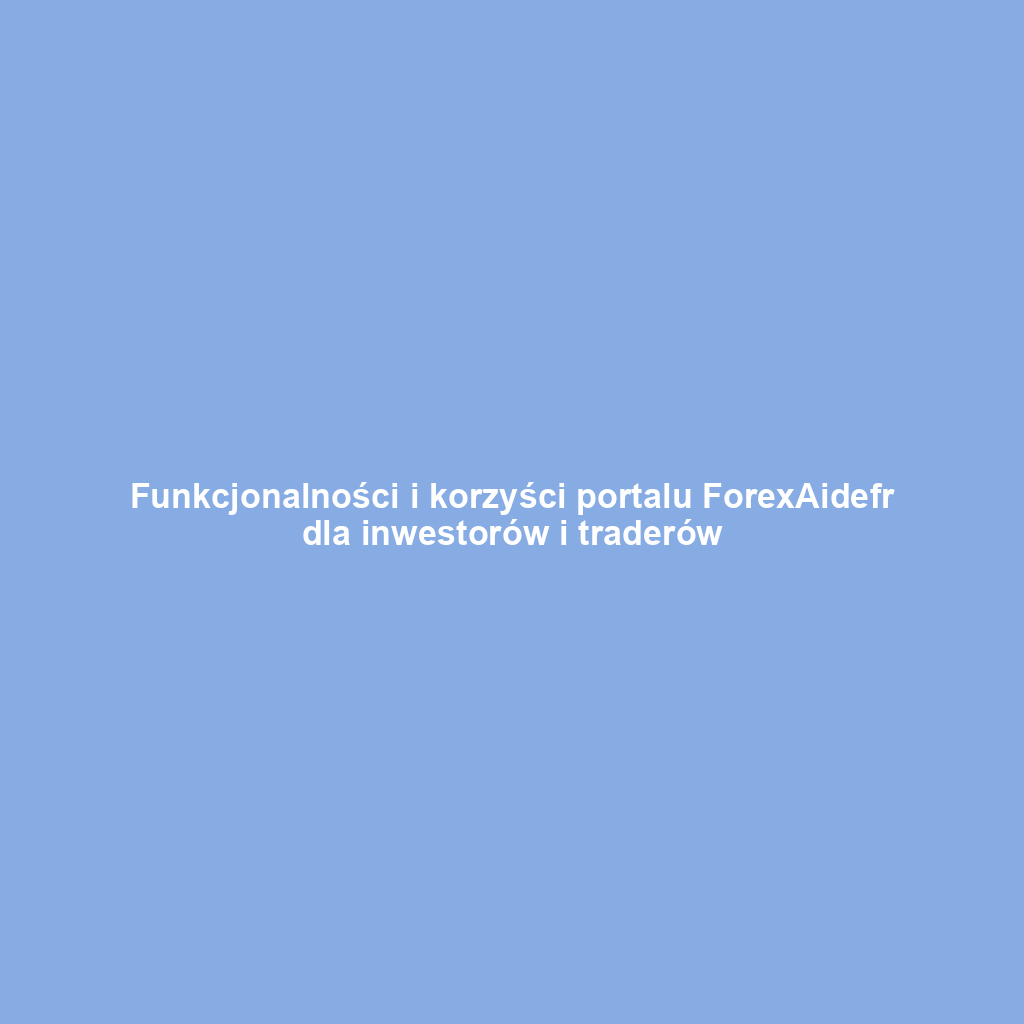 Funkcjonalności i korzyści portalu ForexAidefr dla inwestorów i traderów