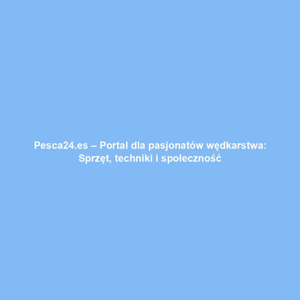 Pesca24.es – Portal dla pasjonatów wędkarstwa: Sprzęt, techniki i społeczność