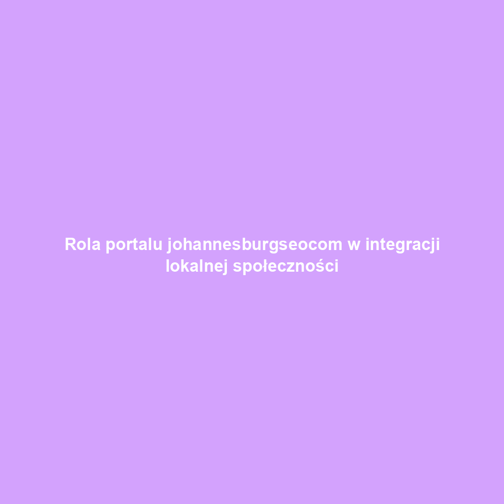 Rola portalu johannesburgseocom w integracji lokalnej społeczności