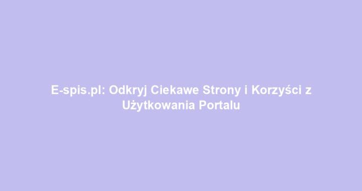 E-spis.pl: Odkryj Ciekawe Strony i Korzyści z Użytkowania Portalu