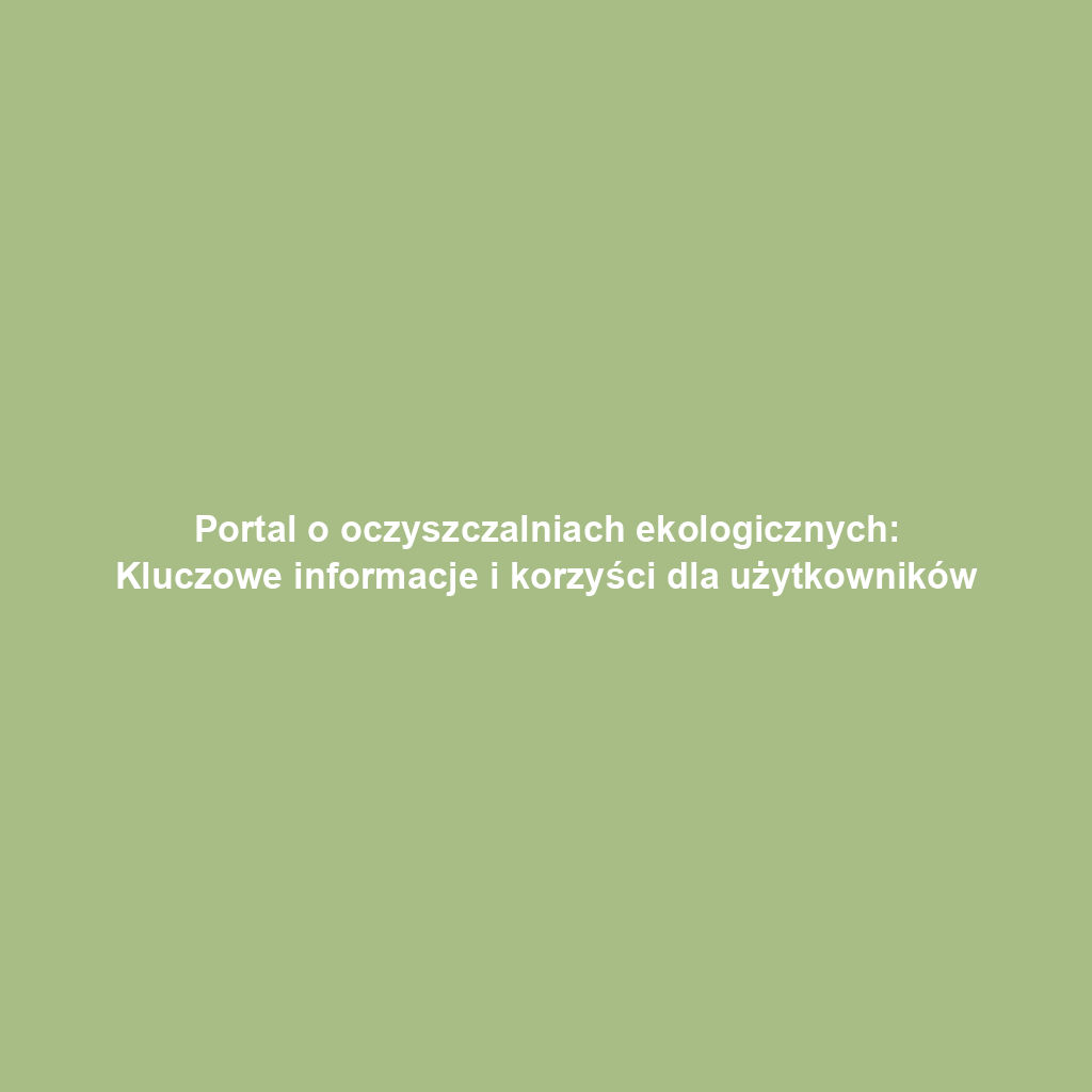 Portal o oczyszczalniach ekologicznych: Kluczowe informacje i korzyści dla użytkowników