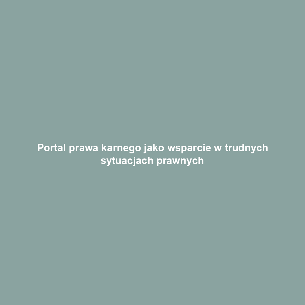 Portal prawa karnego jako wsparcie w trudnych sytuacjach prawnych