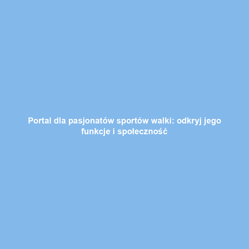Portal dla pasjonatów sportów walki: odkryj jego funkcje i społeczność